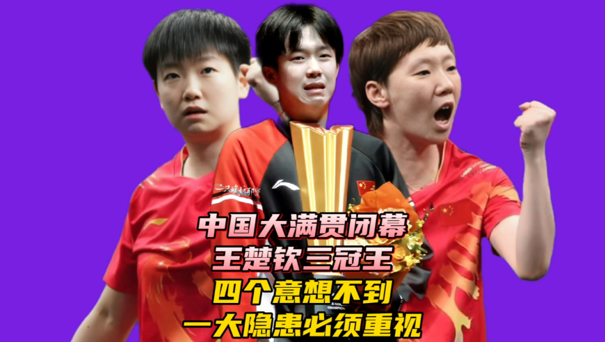 中国大满贯闭幕！王楚钦三冠王！四个意想不到，一大隐患必须重视