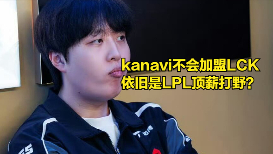 kanavi依旧是LPL最抢手打野！转会内幕曝光，kanavi不愿意回LCK