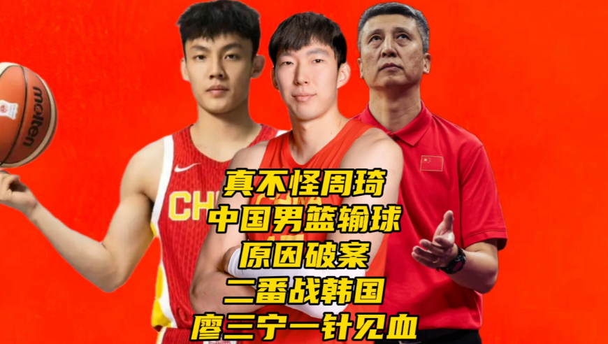 真不怪周琦！中国男篮输球原因破案！二番战韩国，廖三宁一针见血