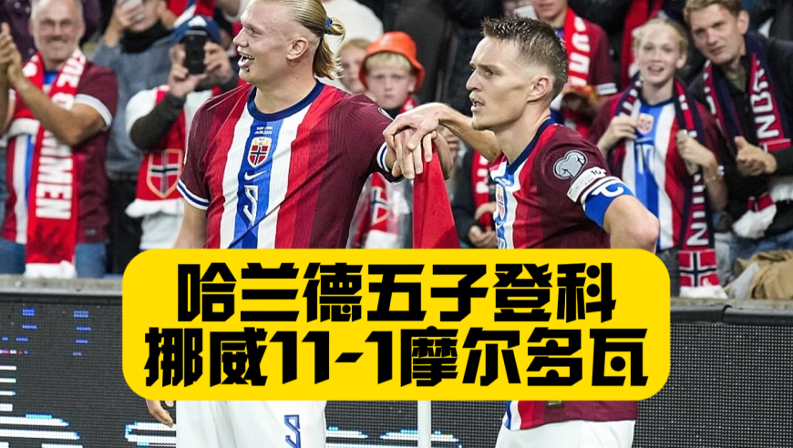 哈兰德5球2助！挪威11比1摩尔多瓦！世预赛五连胜！