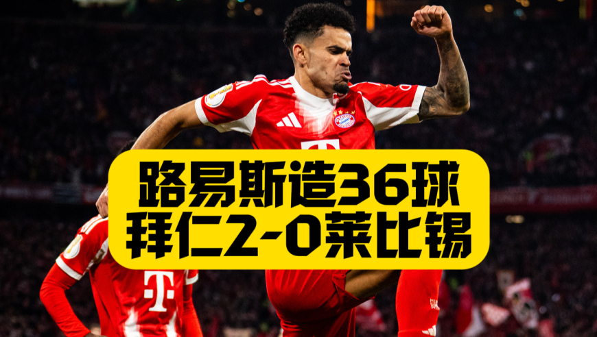 迪亚斯3场5球！拜仁2比0RB莱比锡，凯恩点射+奥利塞助攻，全力仁挺进德国杯4强