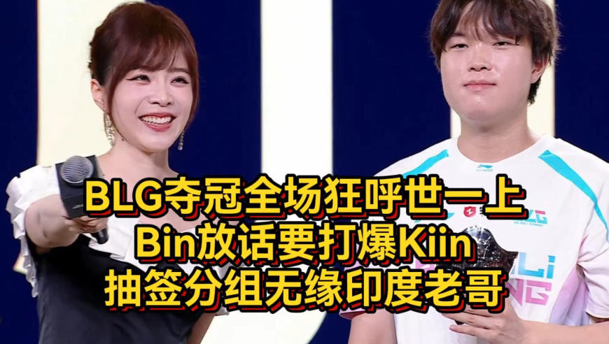 BLG夺冠全场狂呼世一上，Bin放话要打爆Kiin！抽签分组无缘印度老哥