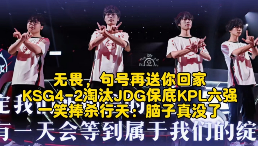 无畏，句号再送你回家！KSG4-2淘汰JDG保底KPL六强，一笑捧杀行天：脑子真没了