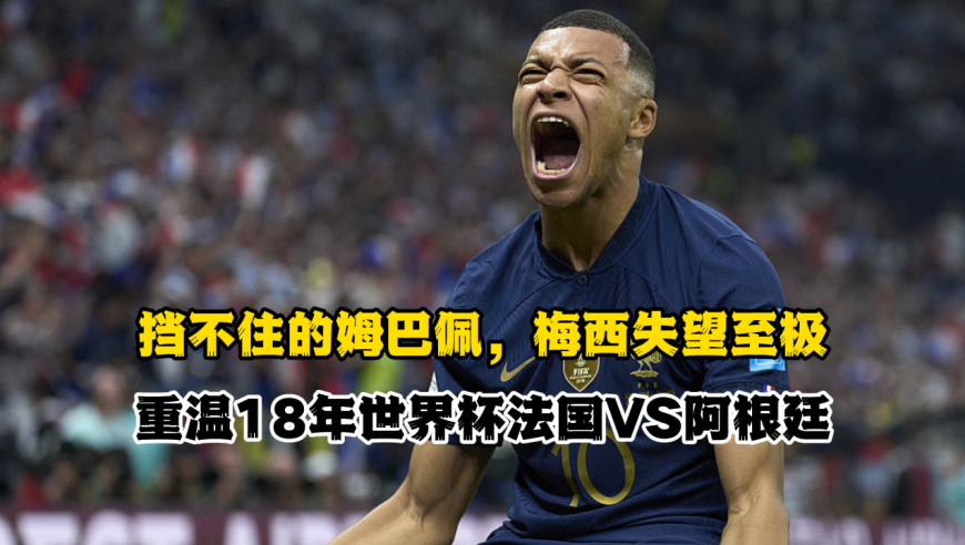 挡不住的姆巴佩，梅西失望至极！重温18年世界杯法国VS阿根廷
