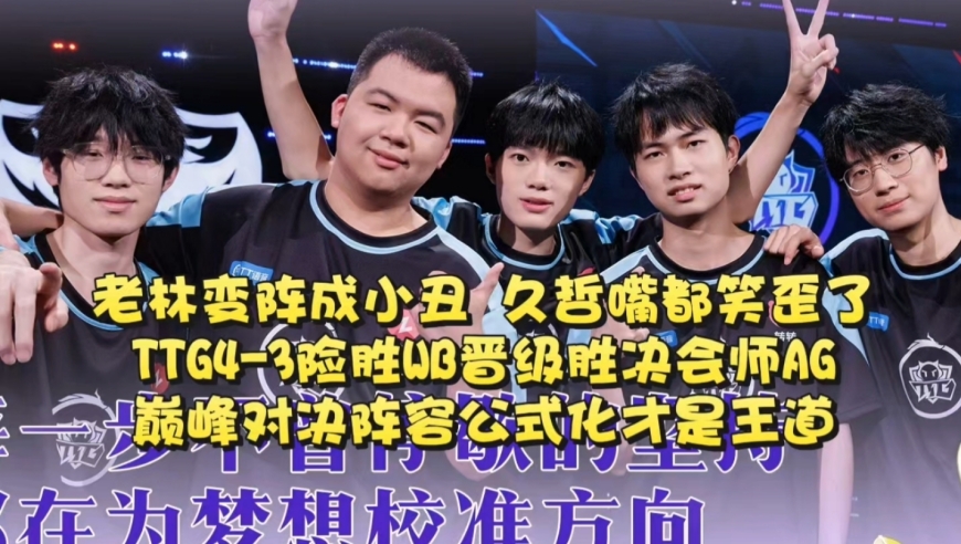 老林变阵成小丑，久哲嘴都笑歪了！TTG4-3险胜WB晋级胜决会师AG：暖阳招牌镜成战