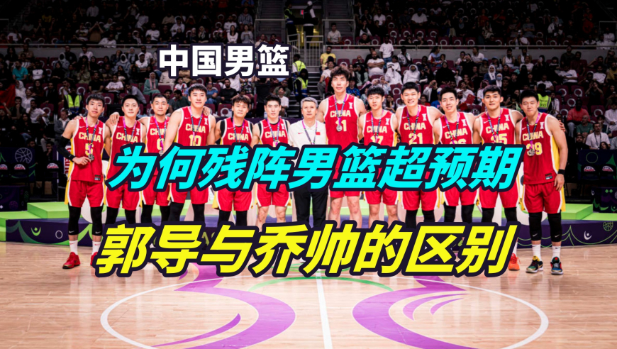 议起复盘 | 为何这届残阵男篮让人满意？郭士强与乔尔杰维奇带队区别在哪？