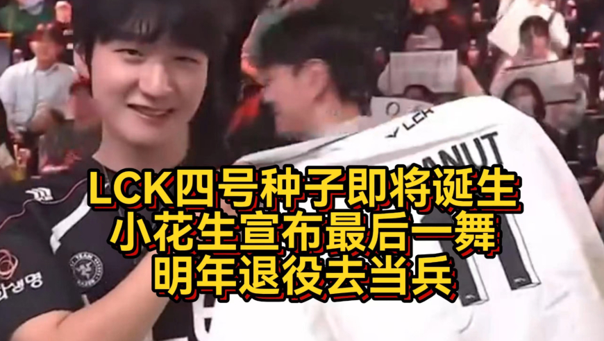 LCK四号种子诞生！小花生宣布最后一舞，明年退役去当兵