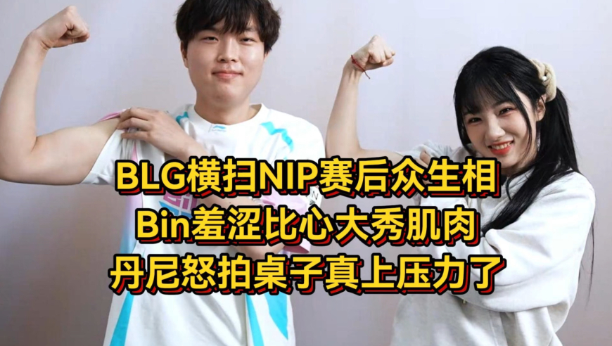 BLG横扫NIP赛后众生相，Bin羞涩比心大秀肌肉，丹尼怒拍桌子真上压力了