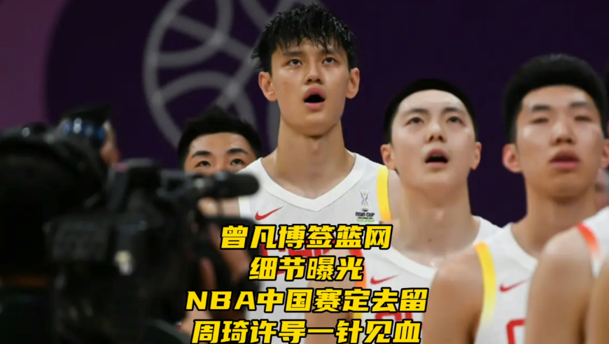 曾凡博签篮网细节曝光！NBA中国赛定去留，周琦许利民一针见血