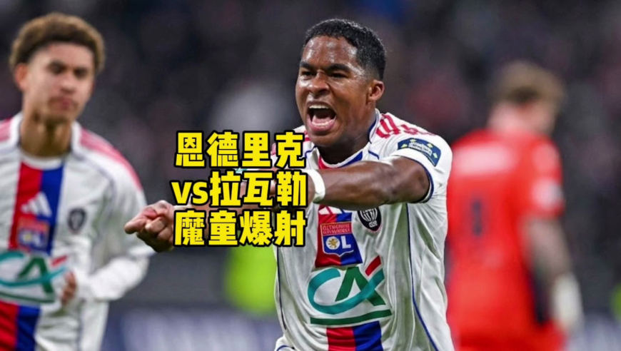 恩德里克vs拉瓦勒爆射破门！5场5球，巴西新9号来了！