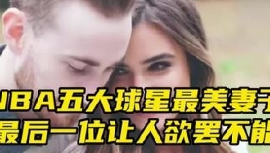 &ldquo;NBA五大球星最美妻子，最后一位堪称天花板&rdquo;｜体坛记忆