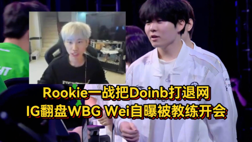 Rookie一战把Doinb打退网！IG翻盘WBG赛后众生相，Wei自曝被教练开会人麻了