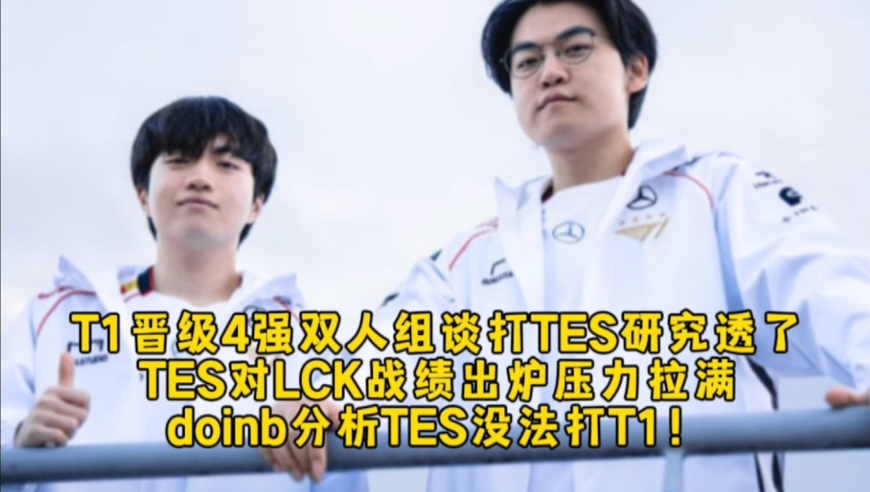 T1晋级4强双人组谈打TES关键研究透了，TES对LCK战绩出炉压力拉满，doinb分析TES没法打T1！