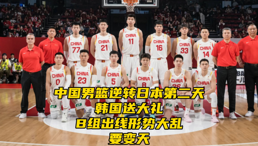 中国男篮逆转日本第二天！韩国送大礼！B组出线形势大乱，要变天