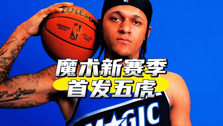 夺冠窗口期已开启！魔术新赛季首发五虎预测，贝恩双锋线领衔