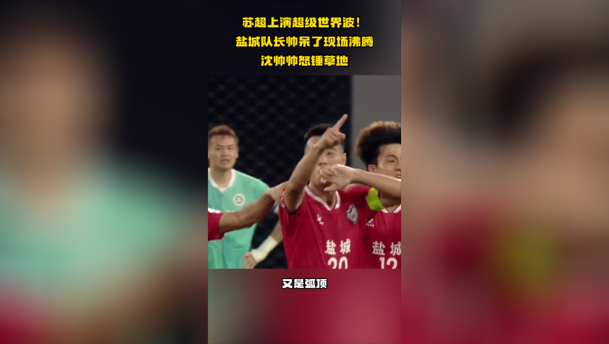 苏超上演超级世界波！盐城队长帅呆了，现场沸腾