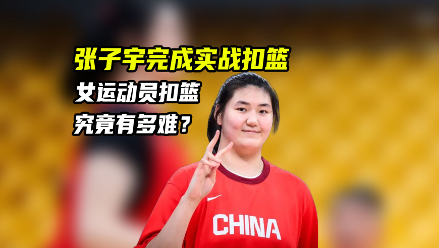 体育梗百科｜张子宇完成实战扣篮！女球员扣篮有多难？国内能扣篮的有几人？