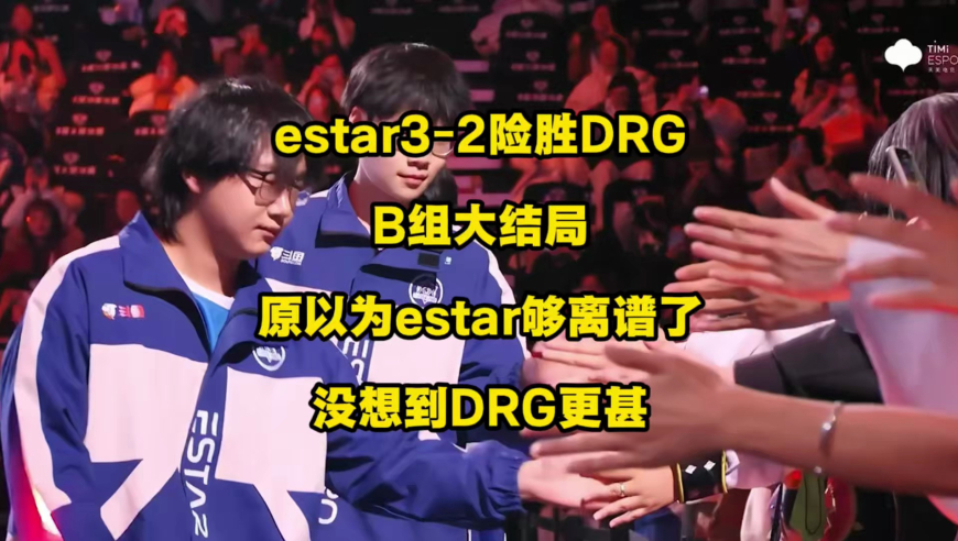 B组大结局！estar3比2险胜DRG豪取B组四连胜，锁定AB组卡位赛名额，DRG止步常规赛第二轮，裁员裁到大动脉了！