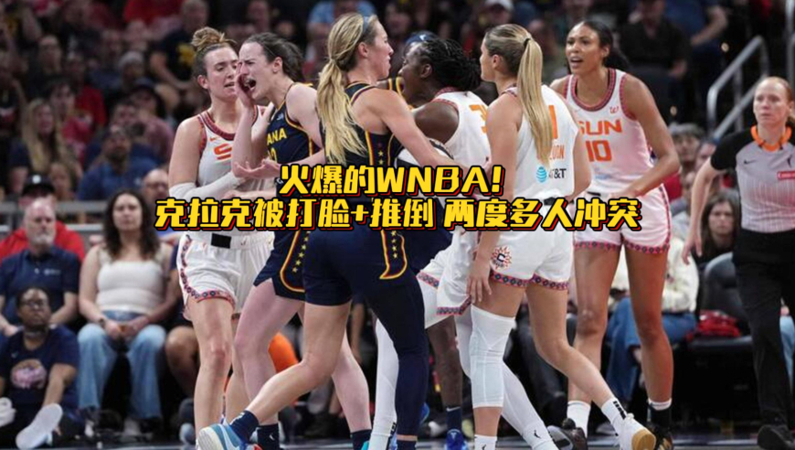 克拉克被打脸+推倒！WNBA火爆一战两次冲突 三人最终被驱逐