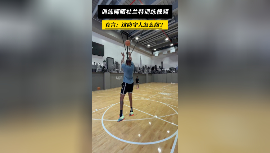 毫无死角！训练师晒杜兰特训练视频：这让防守人怎么防？