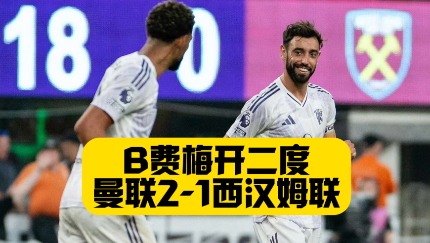 B费双响+失单刀！霍伊伦中柱！曼联2比1西汉姆联！