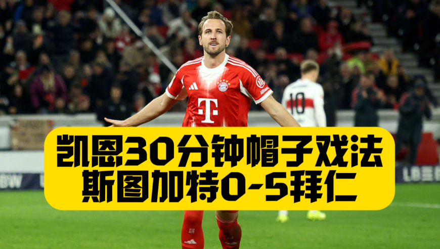 凯恩30分钟帽子戏法！拜仁5比0斯图加特！努贝尔失误频出！莱默尔+斯塔尼西奇进球！