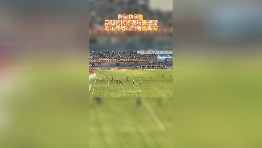 瞠目结舌！苏超赛场惊现倒挂金钩！国足球员都施展不出来