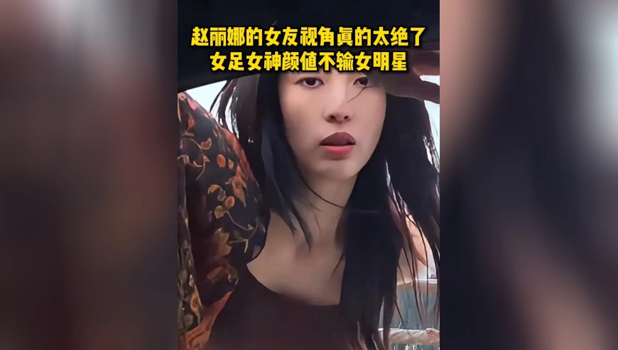 赵丽娜的女友视角真的太绝了！女足女神颜值不输女明星
