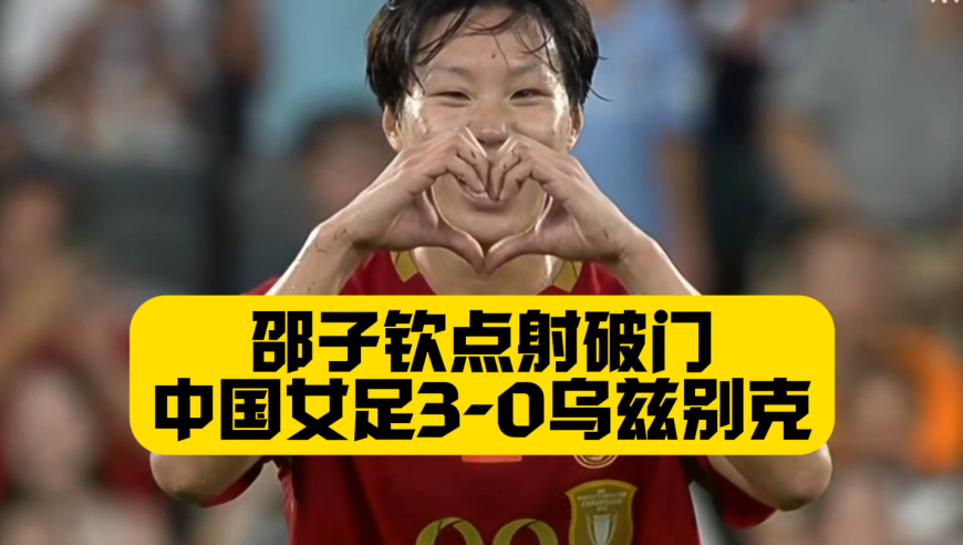 小组出线！中国女足3比0乌兹别克，邵子钦点射+屡失良机，李晴潼梅开二度，末轮与朝鲜争头名！