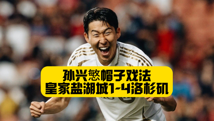 实力碾压！孙兴慜帽子戏法！洛杉矶FC4比1皇家盐湖城！6场比赛5球1助！英超金靴闪耀美职联！