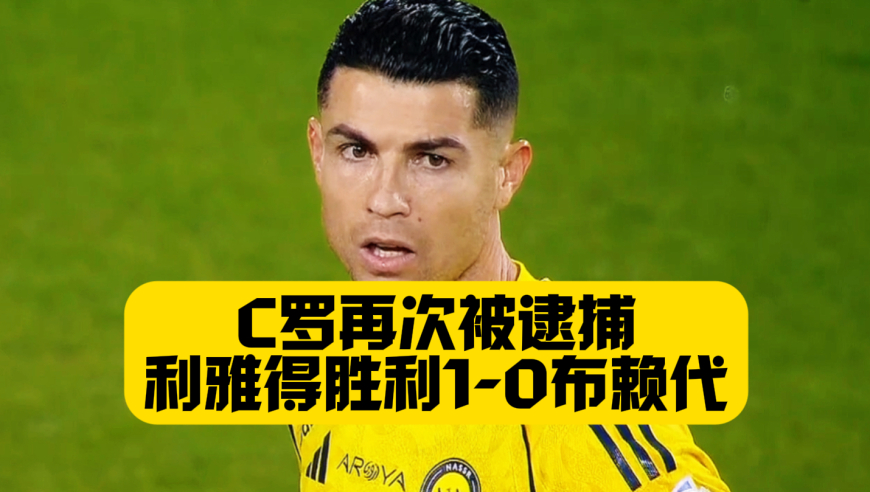 C罗屡失良机，利雅得胜利1-0布赖代合作，马内造乌龙，距离榜首差5分