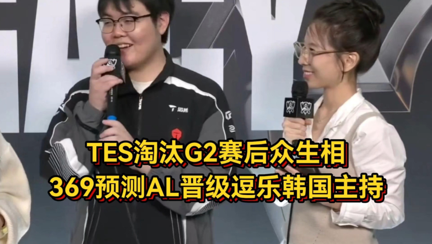 TES淘汰G2赛后众生相！哥哥太激动猛夸队友，369预测AL晋级逗乐韩国主持