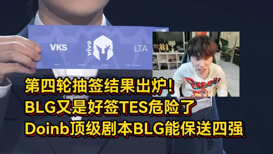第四轮抽签结果出炉！BLG又是好签TES危险了，Doinb顶级剧本BLG能保送四强