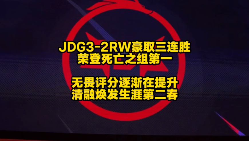 JDG荣登死亡之组第一名，谁能想得到？无畏赛后评分在稳步提升，清融焕发职业生涯第二春！