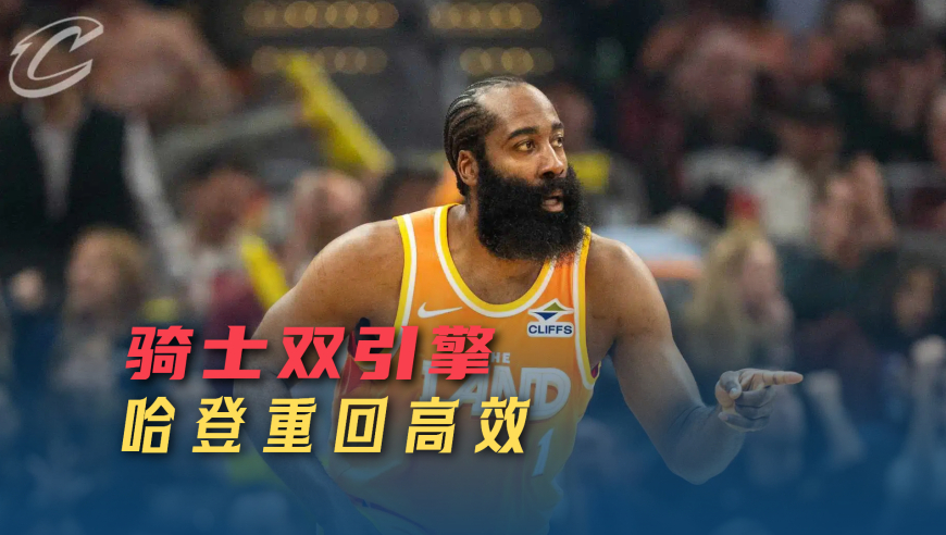 骑士能保证48分钟双引擎 哈登重回高效状态｜议起复盘